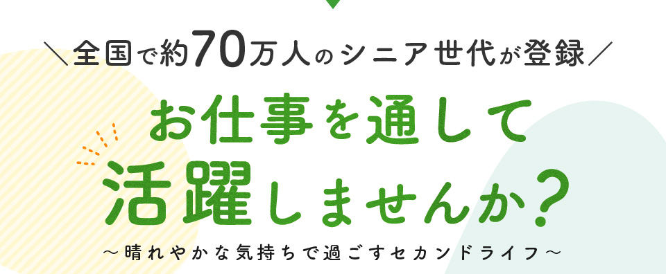 全国で約70万人のシニア世代が登録 お仕事を通して活躍しませんか？～晴れやかな気持ちで過ごすセカンドライフ～