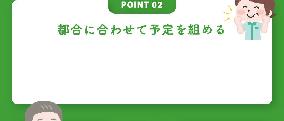 POINT02 都合に合わせて予定を組める